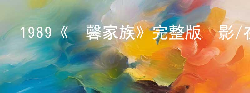 柴立平發布1989《溫馨家族》完整版電影/在線觀看/百度云-美劇天堂